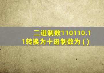 二进制数110110.11转换为十进制数为 ( )